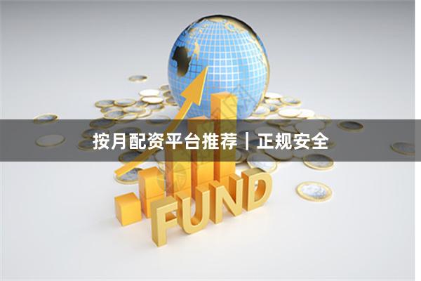 按月配资平台推荐｜正规安全