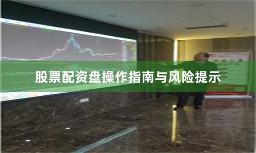 股票配资盘操作指南与风险提示