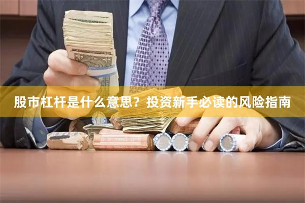 股市杠杆是什么意思?投资新手必读的风险指南