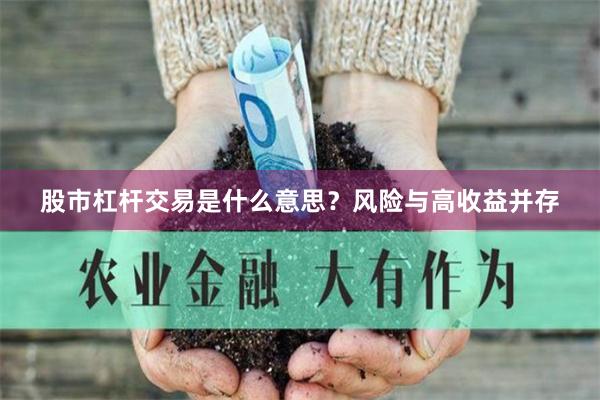 股市杠杆交易是什么意思？风险与高收益并存