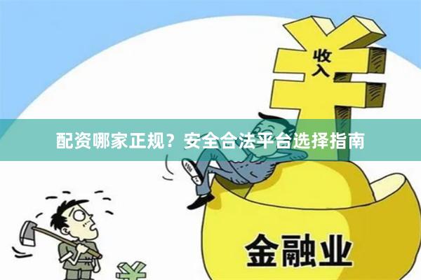 配资哪家正规？安全合法平台选择指南