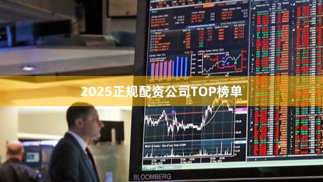 2025正规配资公司TOP榜单