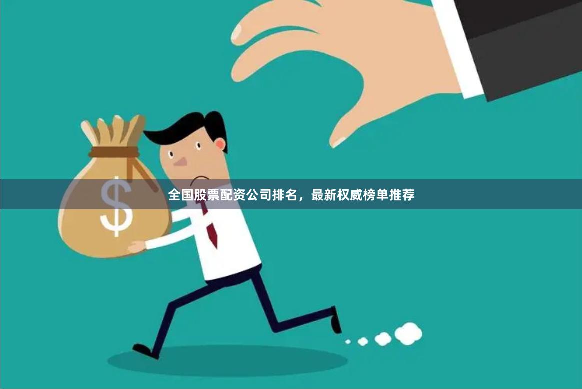全国股票配资公司排名，最新权威榜单推荐