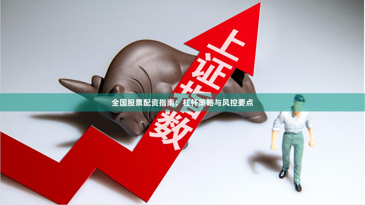 全国股票配资指南：杠杆策略与风控要点