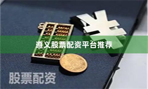 遵义股票配资平台推荐